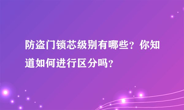 防盗门锁芯级别有哪些？你知道如何进行区分吗？