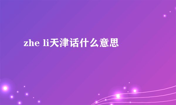 zhe li天津话什么意思