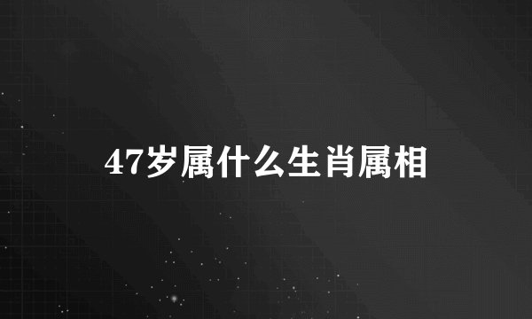 47岁属什么生肖属相
