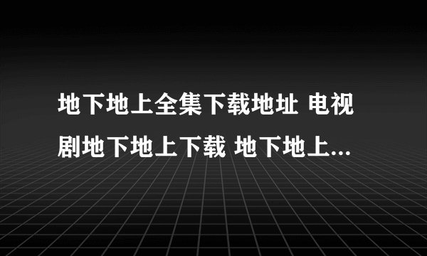 地下地上全集下载地址 电视剧地下地上下载 地下地上国语版 地下地上dvd下载