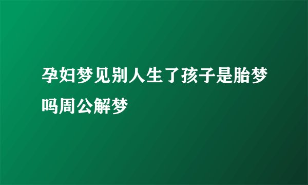 孕妇梦见别人生了孩子是胎梦吗周公解梦