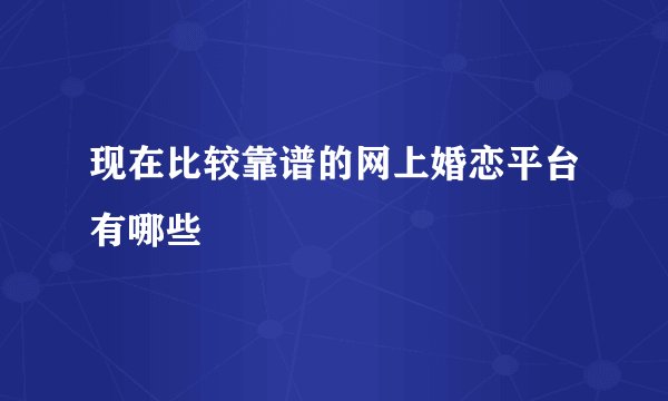 现在比较靠谱的网上婚恋平台有哪些