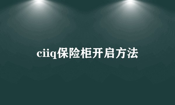 ciiq保险柜开启方法