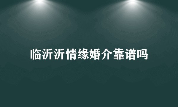 临沂沂情缘婚介靠谱吗