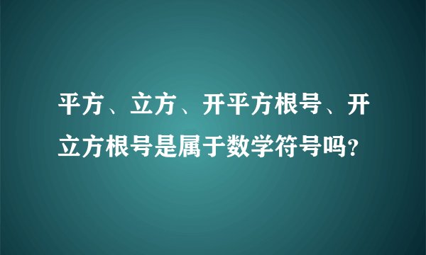 平方、立方、开平方根号、开立方根号是属于数学符号吗?