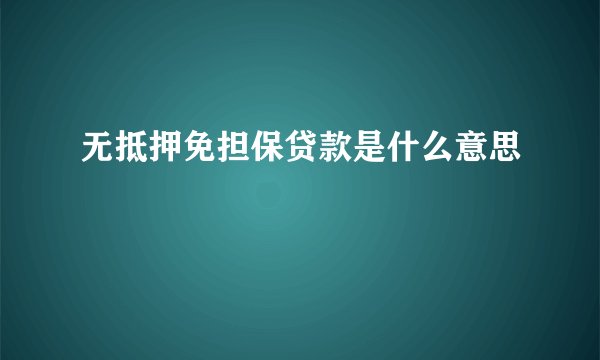 无抵押免担保贷款是什么意思