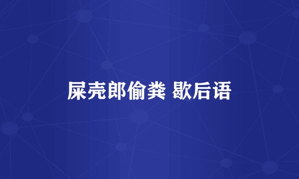屎壳郎偷粪 歇后语