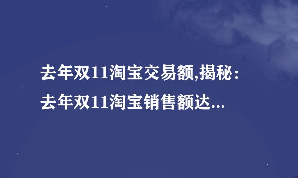 去年双11淘宝交易额,揭秘：去年双11淘宝销售额达到多少？