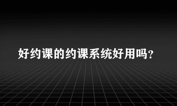 好约课的约课系统好用吗？