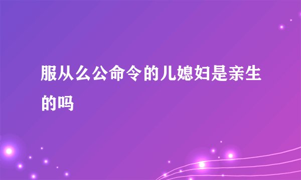 服从么公命令的儿媳妇是亲生的吗