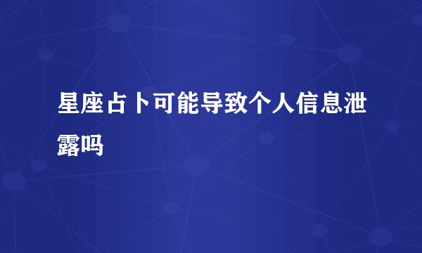 星座占卜可能导致个人信息泄露吗