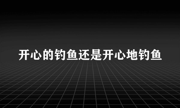 开心的钓鱼还是开心地钓鱼