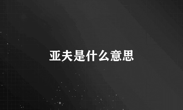 亚夫是什么意思