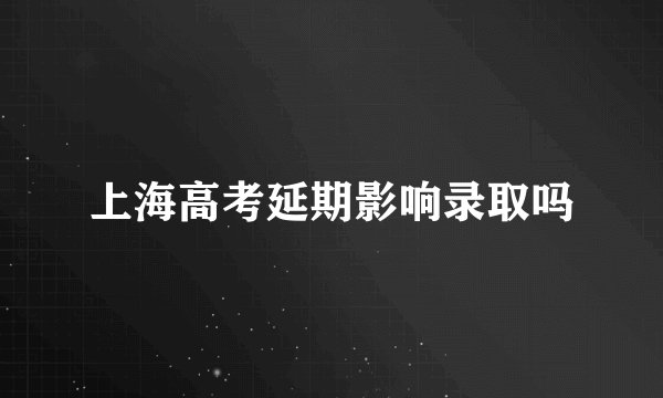 上海高考延期影响录取吗