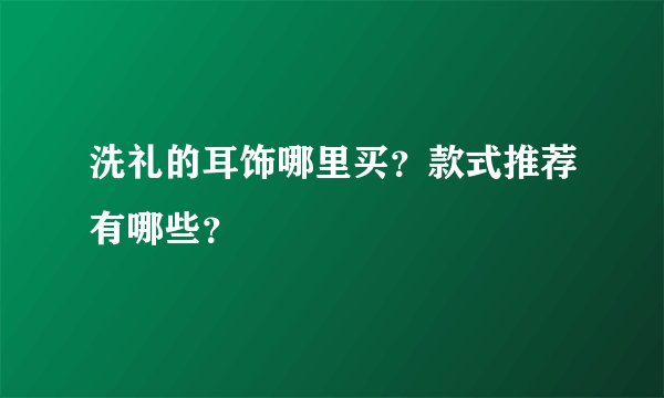洗礼的耳饰哪里买？款式推荐有哪些？
