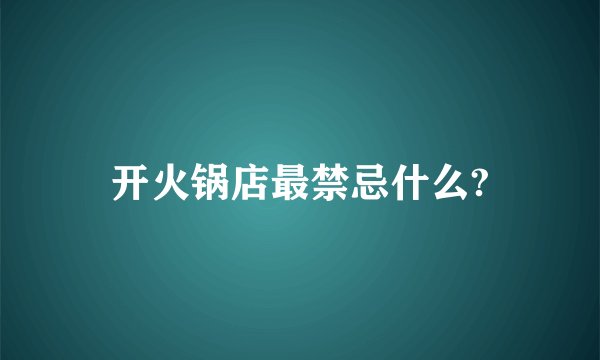 开火锅店最禁忌什么?