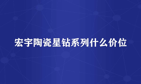 宏宇陶瓷星钻系列什么价位