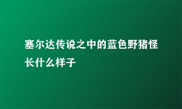 塞尔达传说之中的蓝色野猪怪长什么样子