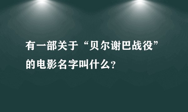 有一部关于“贝尔谢巴战役”的电影名字叫什么？