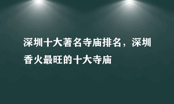 深圳十大著名寺庙排名，深圳香火最旺的十大寺庙