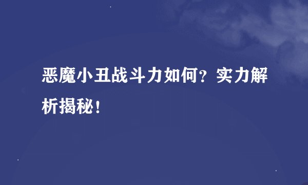 恶魔小丑战斗力如何？实力解析揭秘！
