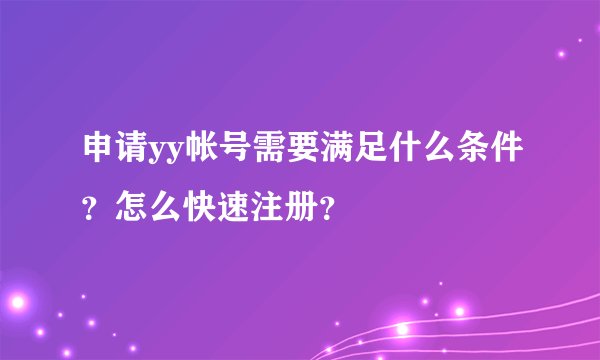 申请yy帐号需要满足什么条件？怎么快速注册？