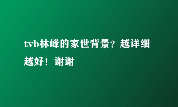 tvb林峰的家世背景？越详细越好！谢谢