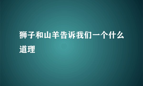 狮子和山羊告诉我们一个什么道理