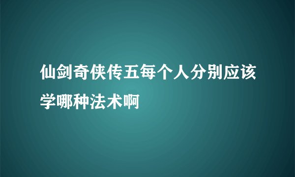 仙剑奇侠传五每个人分别应该学哪种法术啊
