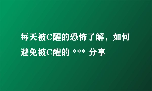 每天被C醒的恐怖了解，如何避免被C醒的 *** 分享