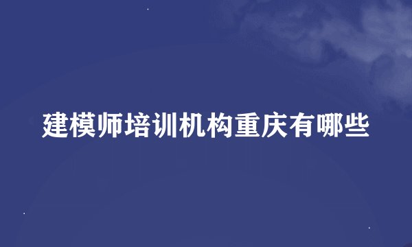 建模师培训机构重庆有哪些