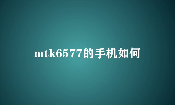 mtk6577的手机如何