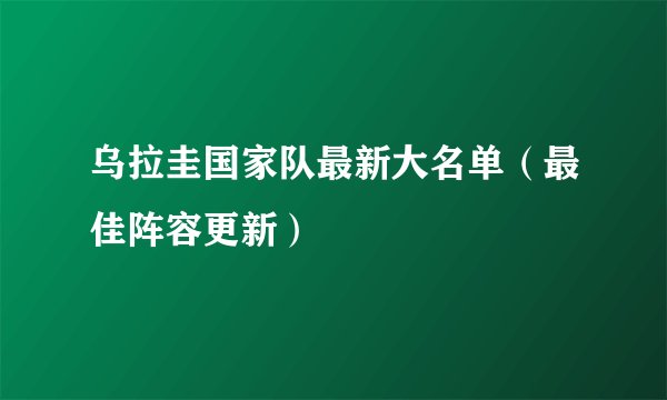 乌拉圭国家队最新大名单（最佳阵容更新）