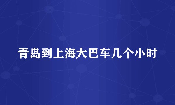 青岛到上海大巴车几个小时