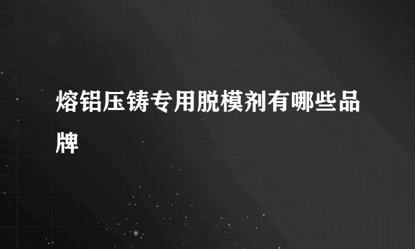 熔铝压铸专用脱模剂有哪些品牌