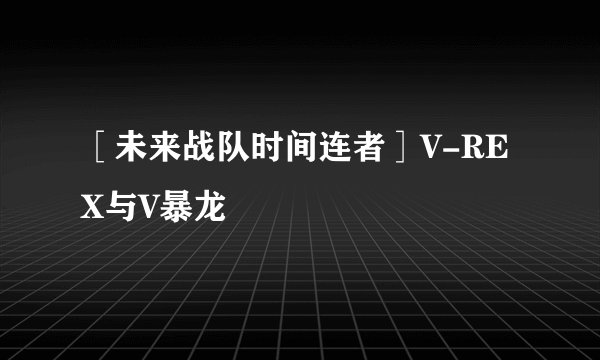 ［未来战队时间连者］V-REX与V暴龙