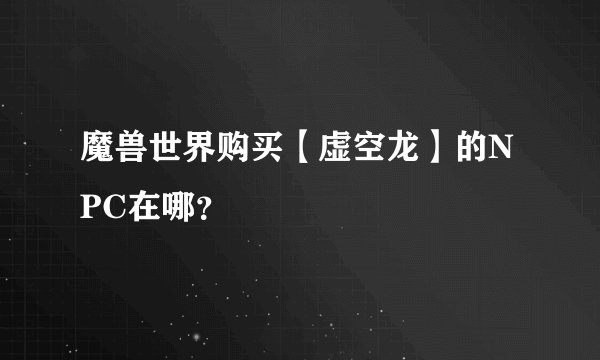 魔兽世界购买【虚空龙】的NPC在哪?