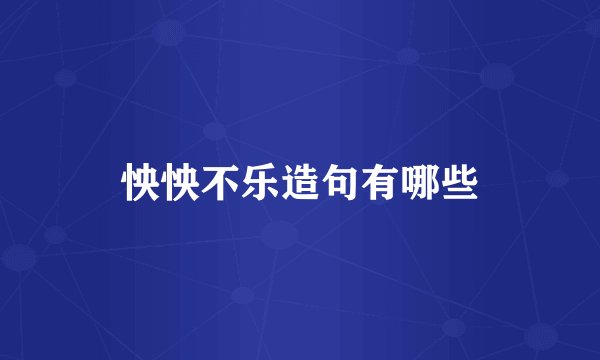 怏怏不乐造句有哪些