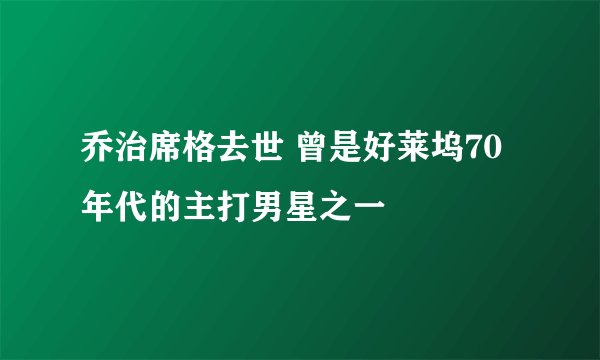 乔治席格去世 曾是好莱坞70年代的主打男星之一