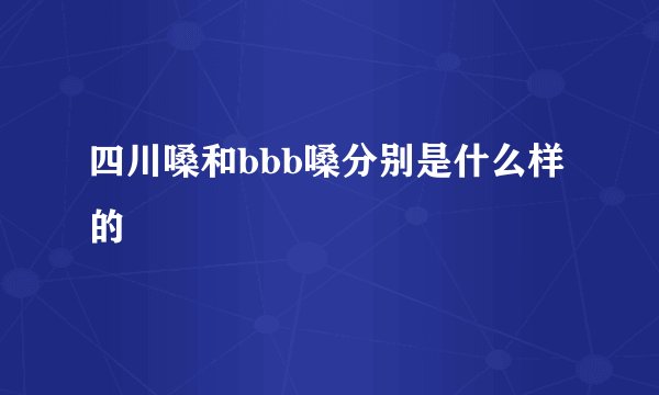 四川嗓和bbb嗓分别是什么样的