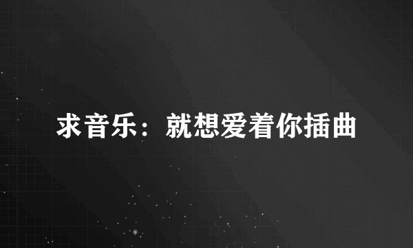 求音乐：就想爱着你插曲