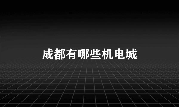 成都有哪些机电城