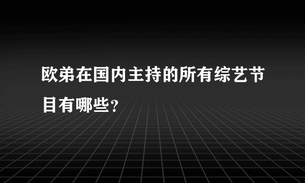 欧弟在国内主持的所有综艺节目有哪些？