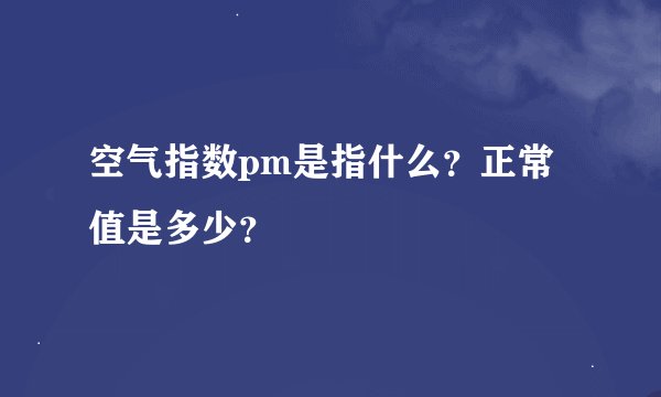 空气指数pm是指什么？正常值是多少？