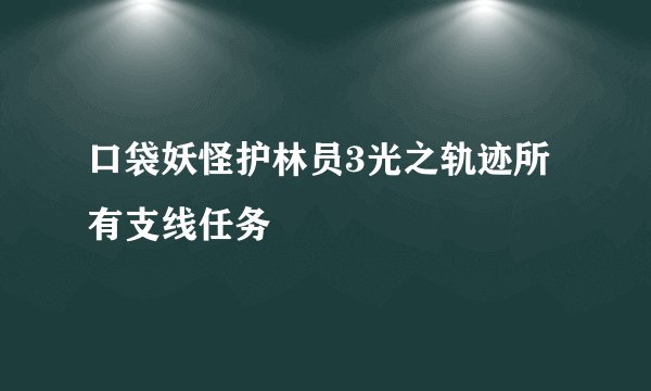 口袋妖怪护林员3光之轨迹所有支线任务