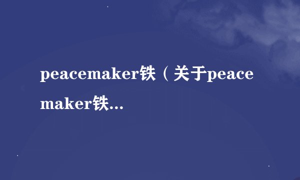peacemaker铁（关于peacemaker铁的基本详情介绍）