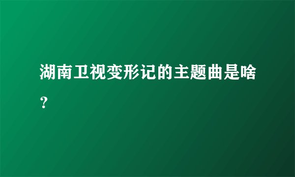湖南卫视变形记的主题曲是啥？