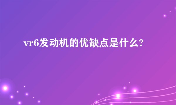 vr6发动机的优缺点是什么?
