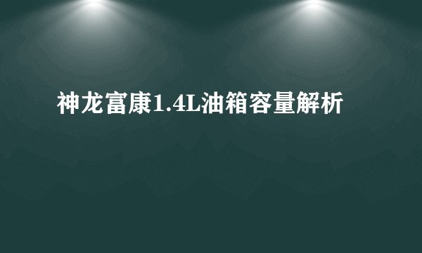 神龙富康1.4L油箱容量解析