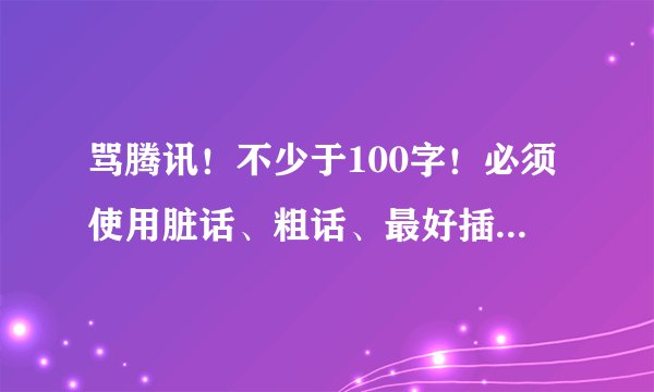 骂腾讯！不少于100字！必须使用脏话、粗话、最好插点暴力图片、越痛越好！
